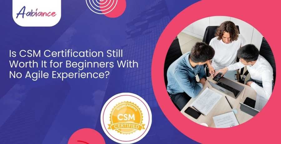 Is CSM Certification Still Worth It for Beginners With No Agile Experience?